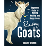 Raising Goats: Beginners Guide to Raising Healthy and Happy Goats