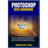 PHOTOSHOP 2025 Guidebook: A step-by-step Manual for Beginners and Experts to Master Photoshop's Effects, Features and Picture Editing Techniques