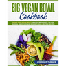 Big Vegan Bowl Cookbook: 70 One-Dish Vegan Meals, Healthy Breakfasts, Salads, Quinoa, Smoothies and Desserts High-protein Recipes (with picture