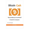Bitcoin Cash Sound Money to the World: A book for everyone