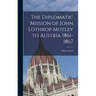 The Diplomatic Mission of John Lothrop Motley to Austria 1861-1867