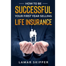 How To Be Successful Your First Year Selling Life Insurance