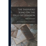 The Shepherd Song On the Hills of Lebanon: The Twenty-Third Psalm Illustrated and Explained