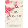 This Moment: How to Live Fully and Freely in the Present Moment