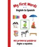 My First Words A - Z English to Spanish: Bilingual Learning Made Fun and Easy with Words and Pictures