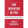 The Inventor in You: A Step-By-Step Guide to Your First Invention