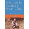 More on the Exegesis of Philip K. Dick: A Work in Progress