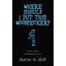 Where Should I Put This Woodpecker?: Stories, Poems, and Shopping Lists