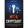NFT and Cryptoart: The Complete Guide to Successfully Invest in, Create and Sell Non-Fungible Tokens in the Digital Art Market