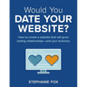 Would You Date Your Website?: How to create a website that will grow lasting relationships-and your business
