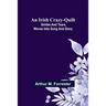 An Irish Crazy-Quilt; Smiles and tears, woven into song and story