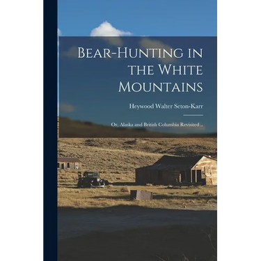Bear-hunting in the White Mountains; or, Alaska and British Columbia Revisited ..