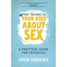 Start Talking to Your Kids about Sex: A Practical Guide for Catholics