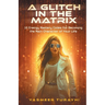 A Glitch In the Matrix: 10 Energy Mastery Codes for Becoming the Main Character of Your Life