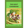 The Gout Cookbook: The Healing Guide To Anti-Inflammatory Recipes And Nutritional Meal Plan To Manage Gout
