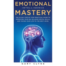 Emotional Intelligence Mastery: The 30 Day Step by Step Practical Guide to Improving your EQ, Building Social Skills, and Taking your Life to The Next