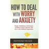 How to Deal With Worry and Anxiety: Simple Mindfulness Techniques to Relieve Stress and Fear and Live a Life Without Depression