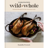 Meateater's Wild + Whole: Seasonal Recipes for the Conscious Cook: A Wild Game Cookbook