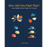 How Did You Find That?: Four Habits From Chaos To Control
