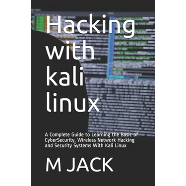 Hacking With Kali Linux: A Complete Guide to Learning the Basic of CyberSecurity, Wireless Network Hacking and Security Systems With Kali Linux