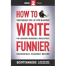 How to Write Funnier: Book Two of Your Serious Step-by-Step Blueprint for Creating Incredibly, Irresistibly, Successfully Hilarious Writing