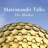 Matrimandir Talks: The Mother, 1965 - 1973