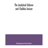The analytical Hebrew and Chaldee lexicon: consisting of an alphabetical arrangement of every word and inflection contained in the Old Testament Scrip