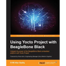 Using Yocto Project with BeagleBone Black: Unleash the power of the BeagleBone Black embedded platform with Yocto Project