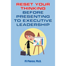 Reset Your Thinking Before Presenting to Executive Leadership