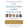 The Georgetown Ladies' Social Club: Power, Passion, and Politics in the Nation's Capital
