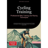 Cycling Training: Professional Bike Training and Racing Techniques: A Systematic Guide to Performance Enhancement Through Physiological Training, Powe