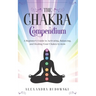 The Chakra Compendium: A Beginner's Guide to Activating, Balancing, and Healing Your Chakra System