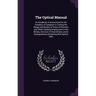 The Optical Manual: Or Handbook of Instructions for the Guidance of Surgeons in Testing the Range and Quality of Vision of Recruits and Ot