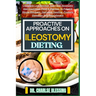 Proactive Approaches on Ileostomy Dieting: Complete Low Residue, Low Fiber Ileostomy Diet Cookbook, Food & Recipes To Prevent Stoma Blockage, Decrease