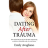 Dating After Trauma: How to find the love of your life after experiencing an abusive relationship, rape, or sexual abuse