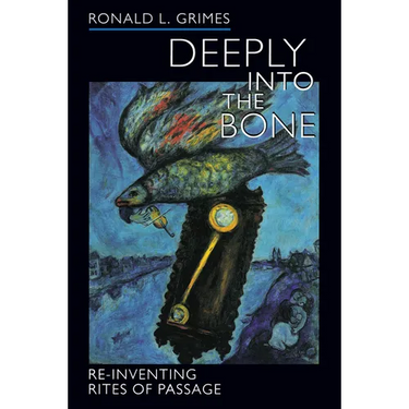 Deeply Into the Bone: Re-Inventing Rites of Passage Volume 1