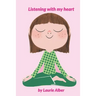 Listening with My Heart: A Complete Guide to Encouraging Children Express Their Emotions and Understand Their Feelings to Feel Calm and Focused Anytim