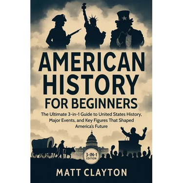 American History for Beginners: The Ultimate 3-in-1 Guide to United States History, Major Events, and Key Figures That Shaped America's Future