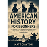 American History for Beginners: The Ultimate 3-in-1 Guide to United States History, Major Events, and Key Figures That Shaped America's Future