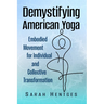 Demystifying American Yoga: Embodied Movement for Individual and Collective Transformation