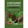 Container Gardening for Beginners: The complete guide to growing your own vegetables, fruits, flowers and herbs