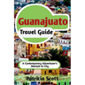 Guanajuato Travel Guide: A Contemporary Adventurer's Manual To City