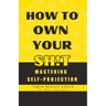 How to Own Your Sh!t: Mastering Self-Projection