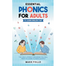 Essential Phonics For Adults To Learn English Fast: The Only Literacy Program You Will Need to Learn to Read Quickly