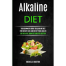 Alkaline Diet: The Beginners Guide to Alkaline Diet for Weight Loss and Reset Your Health ( Eat Healthy, Burn Fat and Feel Better)