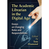 The Academic Librarian in the Digital Age: Essays on Changing Roles and Responsibilities