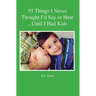 95 Things I Never Thought I'd Say or Hear Until I Had Kids
