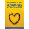 Healing Your Anxious Attachment: Build Healthy and Secure Relationships By Conquering Insecurity and Your Fear of Abandonment