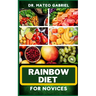 Rainbow Diet for Novices: Enriched Recipes, Foods, Meal Plan & Procedures For Boosting And Assisting The Immune System, Vibrant Wellness And Hea