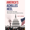 America's Achilles Heel: How to Protect Your Family When America Loses the Reserve Currency